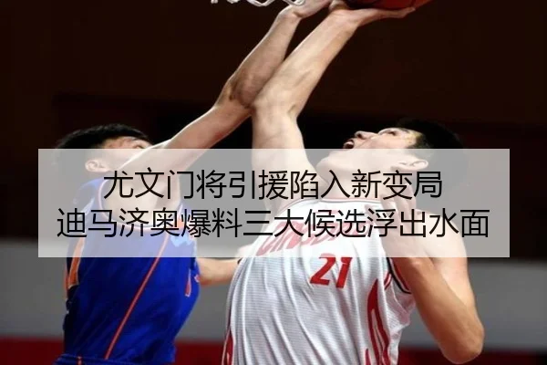 尤文门将引援陷入新变局 迪马济奥爆料三大候选浮出水面
